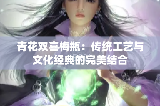 青花双喜梅瓶：传统工艺与文化经典的完美结合