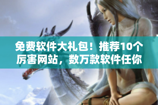 免费软件大礼包！推荐10个厉害网站，数万款软件任你下载