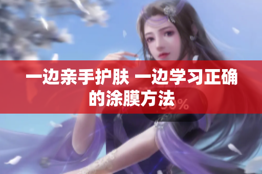 一边亲手护肤 一边学习正确的涂膜方法