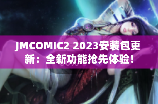 JMCOMIC2 2023安装包更新：全新功能抢先体验！
