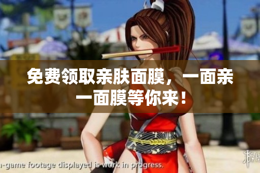 免费领取亲肤面膜，一面亲一面膜等你来！