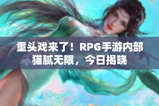 重头戏来了！RPG手游内部猫腻无限，今日揭晓