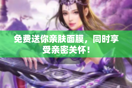 免费送你亲肤面膜，同时享受亲密关怀！