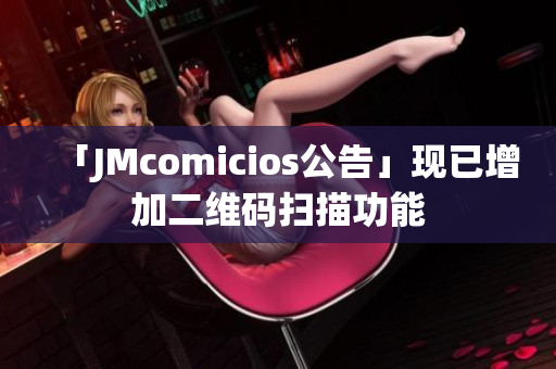 「JMcomicios公告」现已增加二维码扫描功能