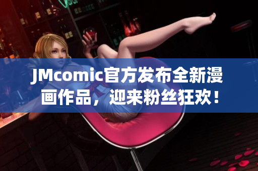 JMcomic官方发布全新漫画作品，迎来粉丝狂欢！