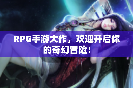 RPG手游大作，欢迎开启你的奇幻冒险！