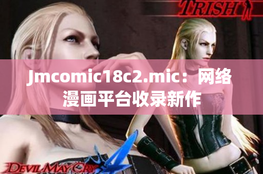 Jmcomic18c2.mic：网络漫画平台收录新作