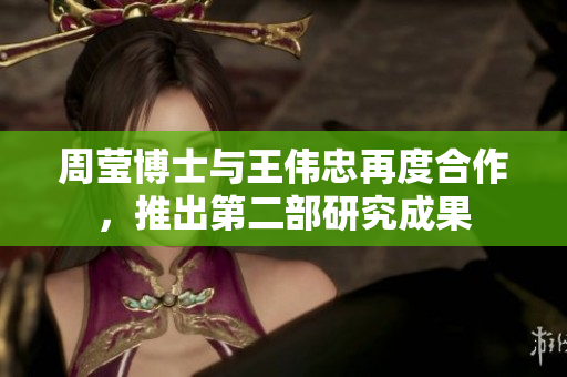 周莹博士与王伟忠再度合作，推出第二部研究成果
