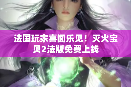 法国玩家喜闻乐见！灭火宝贝2法版免费上线