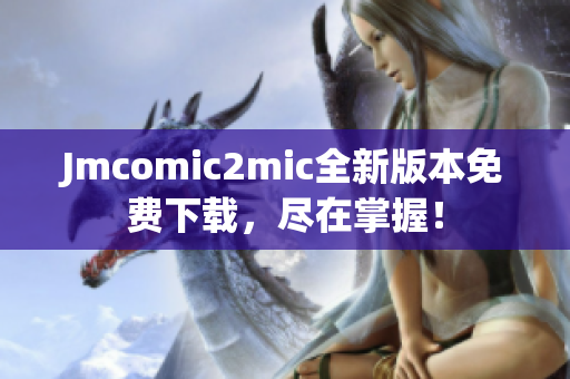 Jmcomic2mic全新版本免费下载，尽在掌握！