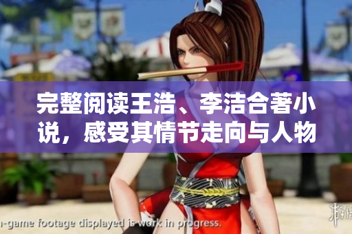 完整阅读王浩、李洁合著小说，感受其情节走向与人物性格。