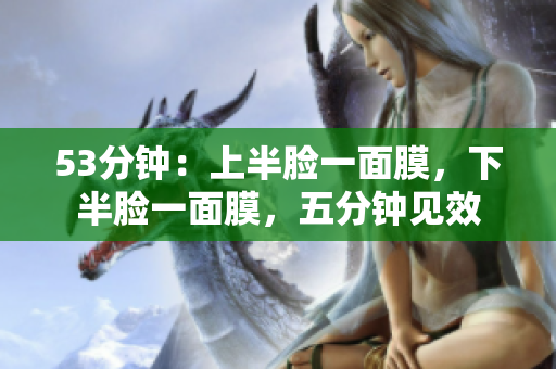 53分钟：上半脸一面膜，下半脸一面膜，五分钟见效