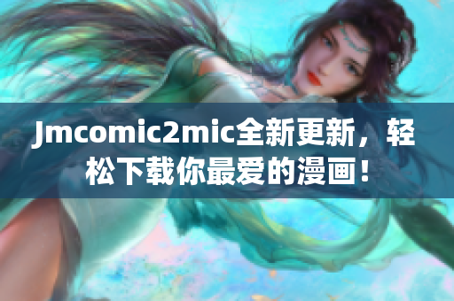 Jmcomic2mic全新更新，轻松下载你最爱的漫画！