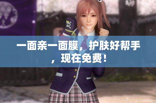 一面亲一面膜，护肤好帮手，现在免费！