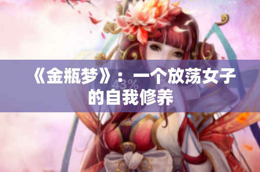 《金瓶梦》：一个放荡女子的自我修养