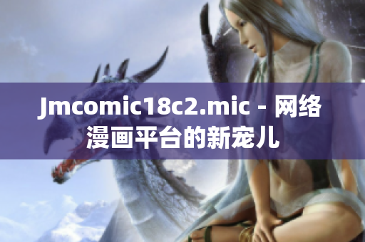 Jmcomic18c2.mic - 网络漫画平台的新宠儿