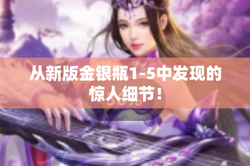 从新版金银瓶1-5中发现的惊人细节！