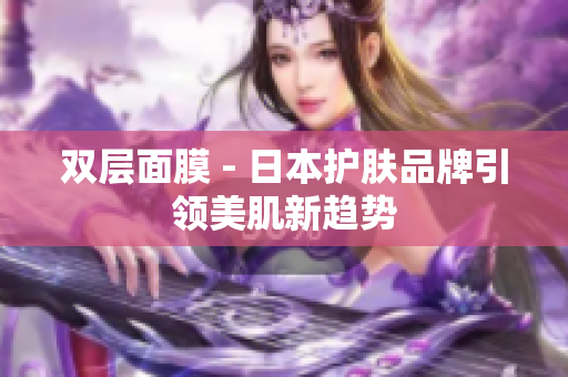 双层面膜 - 日本护肤品牌引领美肌新趋势