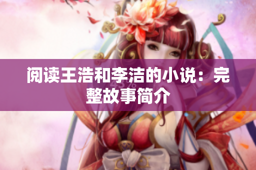 阅读王浩和李洁的小说：完整故事简介