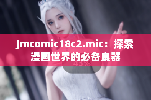 Jmcomic18c2.mic：探索漫画世界的必备良器