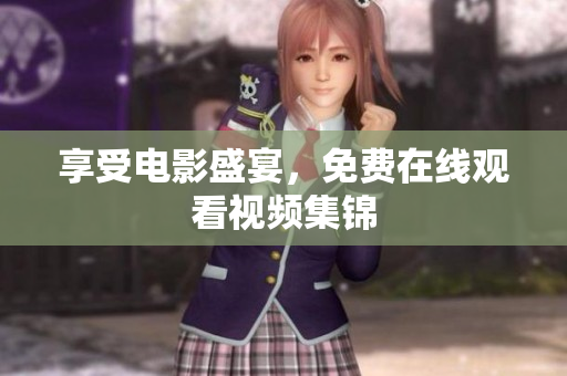 享受电影盛宴，免费在线观看视频集锦