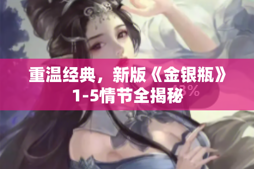 重温经典，新版《金银瓶》1-5情节全揭秘