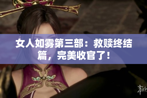 女人如雾第三部：救赎终结篇，完美收官了！