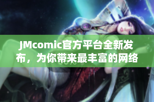 JMcomic官方平台全新发布，为你带来最丰富的网络漫画资源