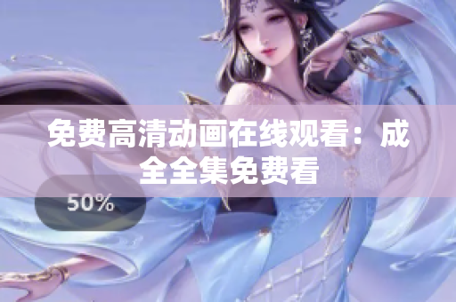 免费高清动画在线观看：成全全集免费看