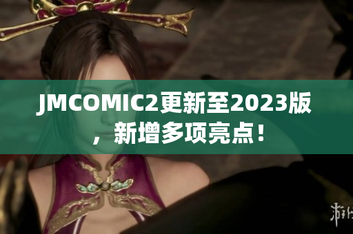 JMCOMIC2更新至2023版，新增多项亮点！