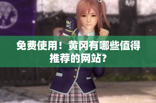 免费使用！黄冈有哪些值得推荐的网站？