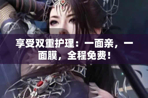 享受双重护理：一面亲，一面膜，全程免费！