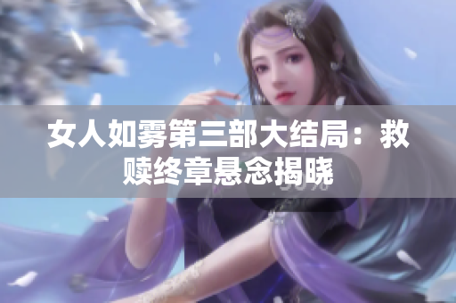 女人如雾第三部大结局：救赎终章悬念揭晓