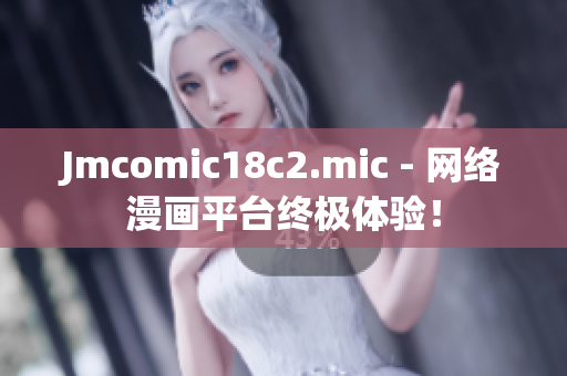 Jmcomic18c2.mic - 网络漫画平台终极体验！