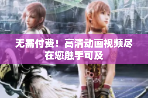 无需付费！高清动画视频尽在您触手可及