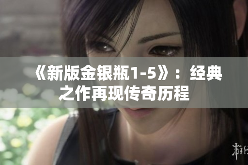 《新版金银瓶1-5》：经典之作再现传奇历程