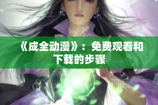 《成全动漫》：免费观看和下载的步骤