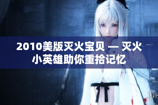2010美版灭火宝贝 — 灭火小英雄助你重拾记忆