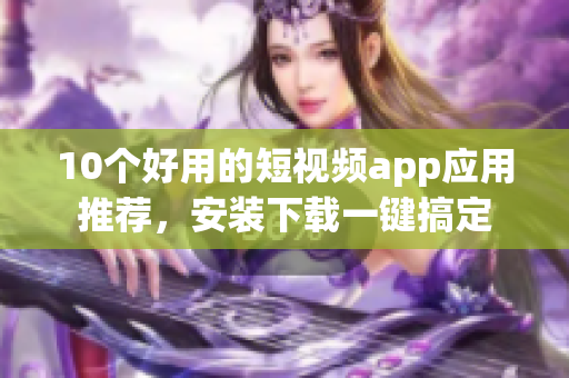 10个好用的短视频app应用推荐，安装下载一键搞定