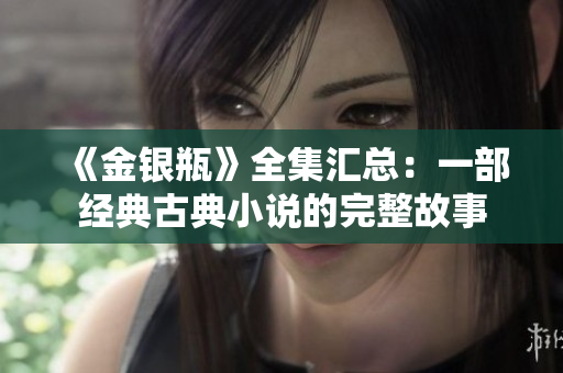 《金银瓶》全集汇总：一部经典古典小说的完整故事