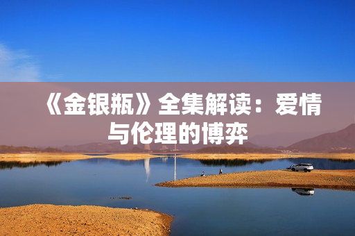 《金银瓶》全集解读：爱情与伦理的博弈