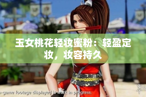 玉女桃花轻妆蜜粉：轻盈定妆，妆容持久