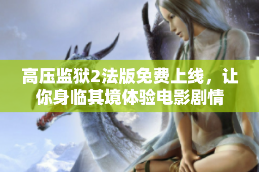 高压监狱2法版免费上线，让你身临其境体验电影剧情
