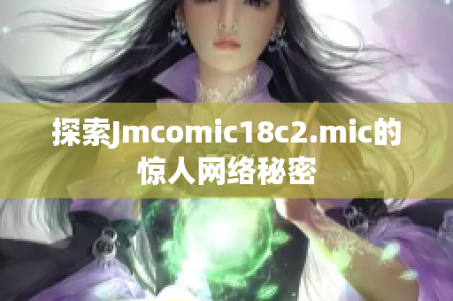 探索Jmcomic18c2.mic的惊人网络秘密