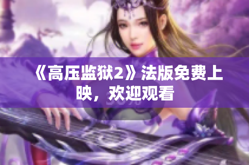 《高压监狱2》法版免费上映，欢迎观看