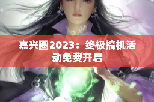嘉兴圈2023：终极搞机活动免费开启
