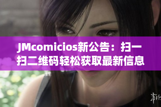 JMcomicios新公告：扫一扫二维码轻松获取最新信息