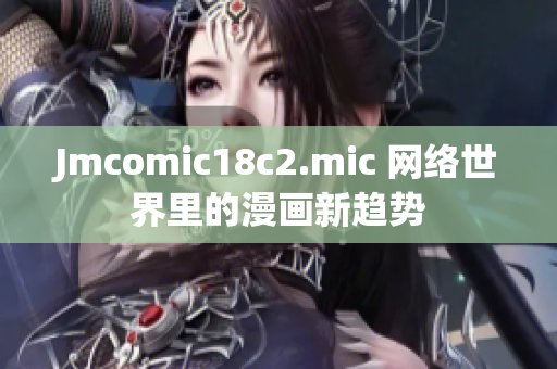 Jmcomic18c2.mic 网络世界里的漫画新趋势