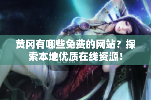 黄冈有哪些免费的网站？探索本地优质在线资源！