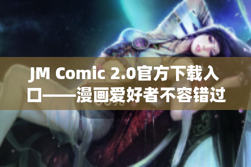 JM Comic 2.0官方下载入口——漫画爱好者不容错过!